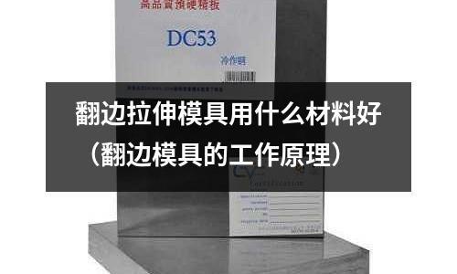 翻邊拉伸模具用什么材料好（翻邊模具的工作原理）