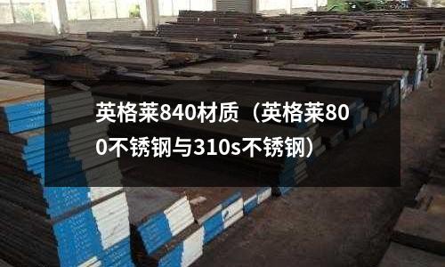 英格萊840材質(zhì)（英格萊800不銹鋼與310s不銹鋼）
