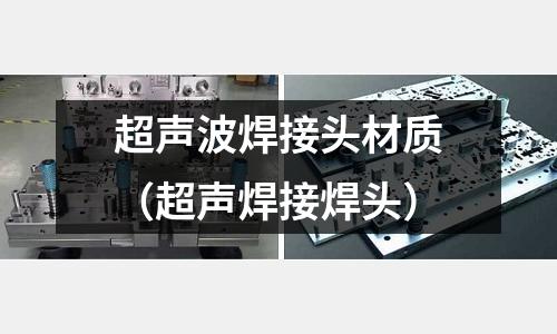 超聲波焊接頭材質（超聲焊接焊頭）