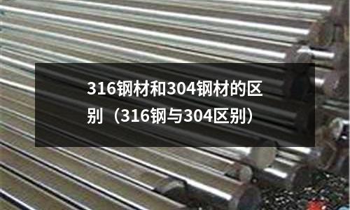 316鋼材和304鋼材的區別（316鋼與304區別）