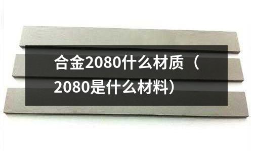 合金2080什么材質（2080是什么材料）