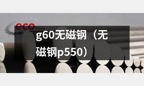 g60無(wú)磁鋼（無(wú)磁鋼p550）