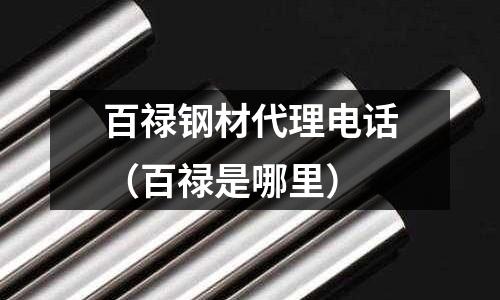 百祿鋼材代理電話（百祿是哪里）