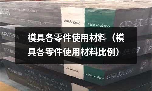 模具各零件使用材料(模具各零件使用材料比例)
