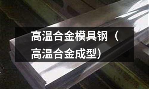 高溫合金模具鋼(高溫合金成型)