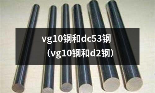 vg10鋼和dc53鋼(vg10鋼和d2鋼)