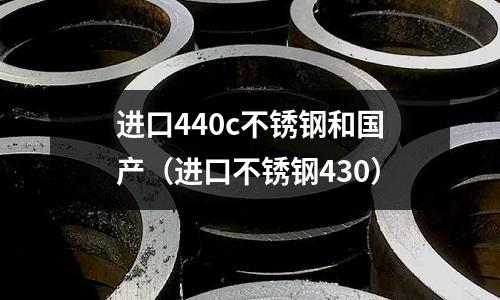 進(jìn)口440c不銹鋼和國產(chǎn)(進(jìn)口不銹鋼430)