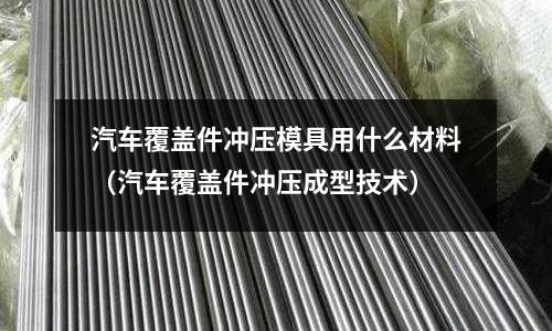 汽車覆蓋件沖壓模具用什么材料（汽車覆蓋件沖壓成型技術）