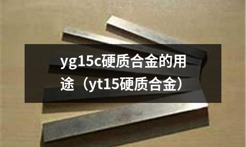 yg15c硬質合金的用途（yt15硬質合金）