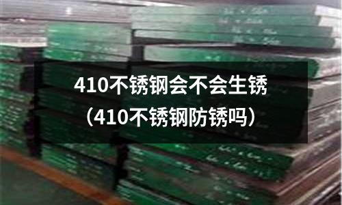 410不銹鋼會不會生銹（410不銹鋼防銹嗎）