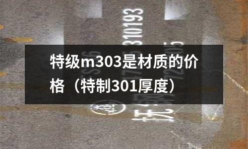特級m303是材質的價格（特制301厚度）