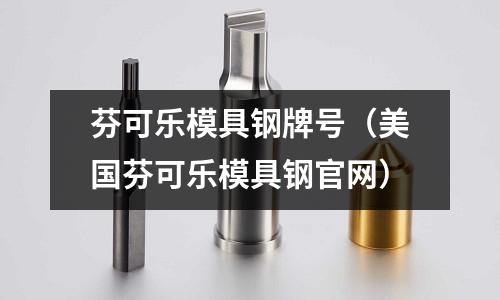 芬可樂模具鋼牌號（美國芬可樂模具鋼官網）