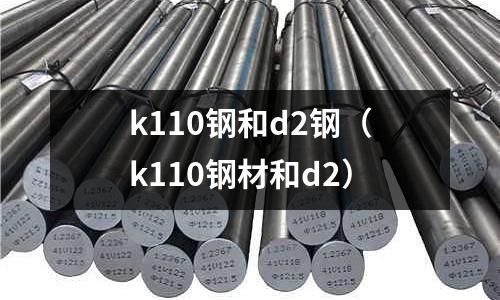 k110鋼和d2鋼(k110鋼材和d2)