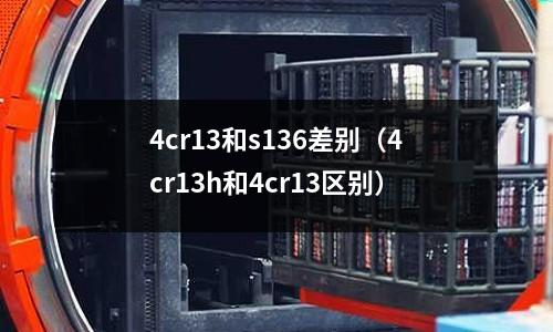 4cr13和s136差別(4cr13h和4cr13區別)
