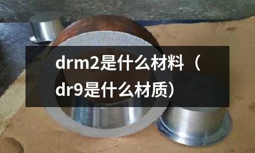 drm2是什么材料(dr9是什么材質)