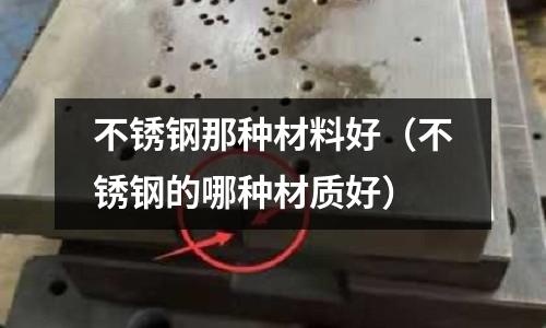 不銹鋼那種材料好(不銹鋼的哪種材質好)
