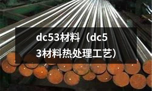 dc53材料(dc53材料熱處理工藝)