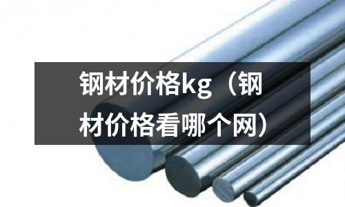 鋼材價(jià)格kg(鋼材價(jià)格看哪個(gè)網(wǎng))