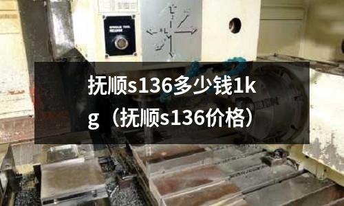 撫順s136多少錢(qián)1kg(撫順s136價(jià)格)
