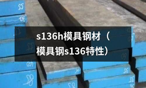 s136h模具鋼材（模具鋼s136特性）