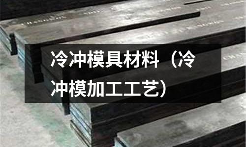 冷沖模具材料（冷沖模加工工藝）
