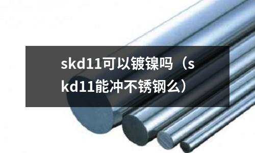 skd11可以鍍鎳嗎（skd11能沖不銹鋼么）