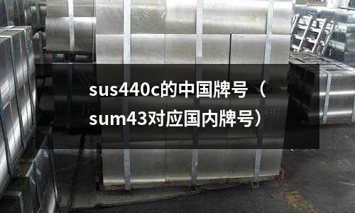 sus440c的中國牌號（sum43對應國內牌號）