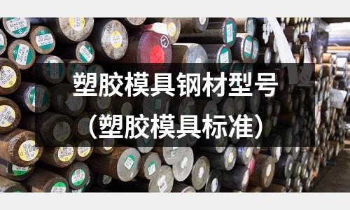 塑膠模具鋼材型號(塑膠模具標準)