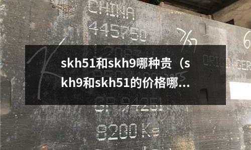 skh51和skh9哪種貴(skh9和skh51的價格哪種貴)