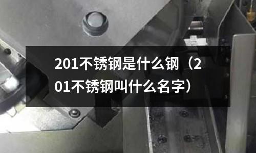 201不銹鋼是什么鋼(201不銹鋼叫什么名字)