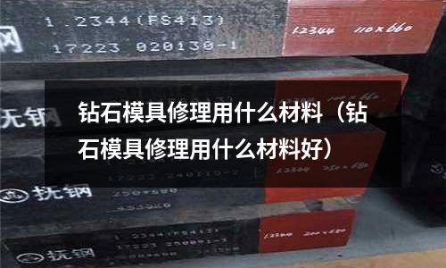 鉆石模具修理用什么材料(鉆石模具修理用什么材料好)