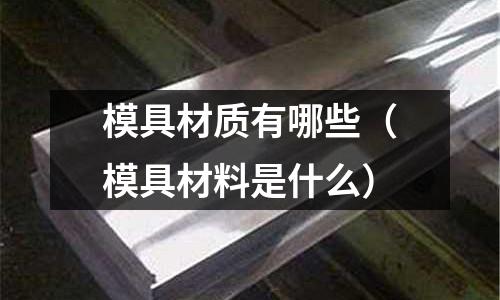 模具材質有哪些（模具材料是什么）