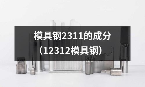 模具鋼2311的成分（12312模具鋼）