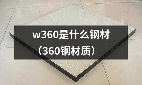 w360是什么鋼材（360鋼材質(zhì)）