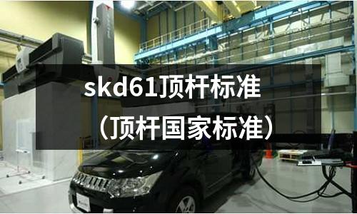 skd61頂桿標(biāo)準(zhǔn)（頂桿國(guó)家標(biāo)準(zhǔn)）