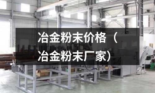 冶金粉末價格（冶金粉末廠家）