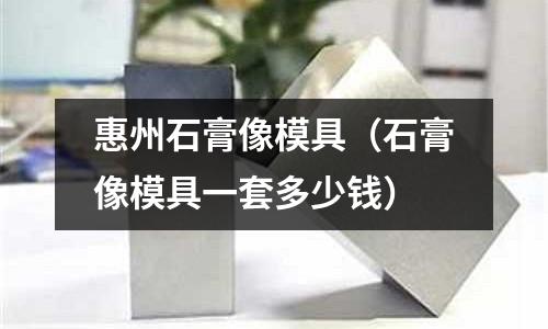 惠州石膏像模具（石膏像模具一套多少錢）