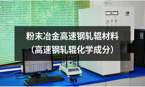 粉末冶金高速鋼軋輥材料（高速鋼軋輥化學(xué)成分）
