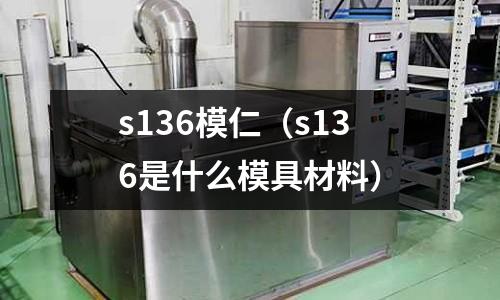 s136模仁（s136是什么模具材料）