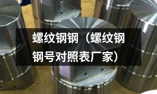 螺紋鋼鋼（螺紋鋼鋼號對照表廠家）