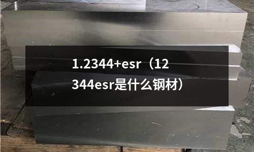 1.2344+esr（12344esr是什么鋼材）