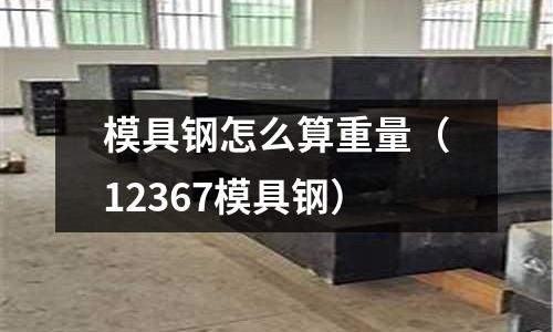 模具鋼怎么算重量（12367模具鋼）