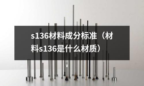 s136材料成分標準（材料s136是什么材質(zhì)）