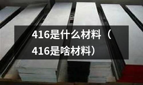 416是什么材料（416是啥材料）