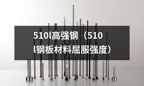 510l高強鋼（510l鋼板材料屈服強度）