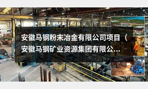 安徽馬鋼粉末冶金有限公司項目(安徽馬鋼礦業(yè)資源集團有限公司)
