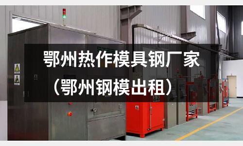 鄂州熱作模具鋼廠家(鄂州鋼模出租)