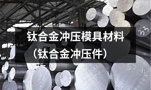 鈦合金沖壓模具材料（鈦合金沖壓件）