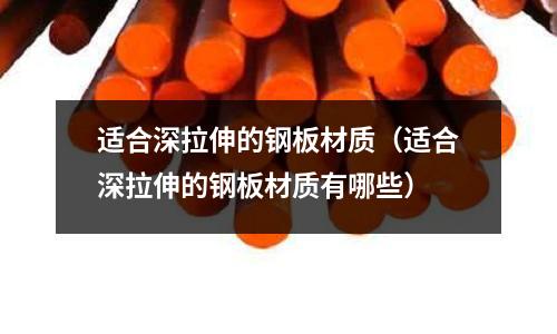 適合深拉伸的鋼板材質（適合深拉伸的鋼板材質有哪些）
