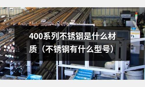 400系列不銹鋼是什么材質(zhì)（不銹鋼有什么型號）